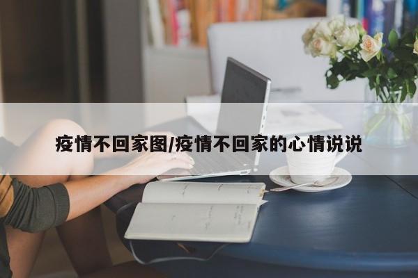 疫情不回家图/疫情不回家的心情说说