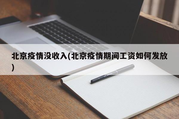 北京疫情没收入(北京疫情期间工资如何发放)